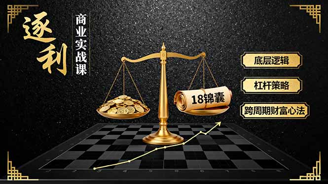 《逐 利》商业实战课，底层逻辑、杠杆策略、18锦囊，跨周期财富心法-千汇网创