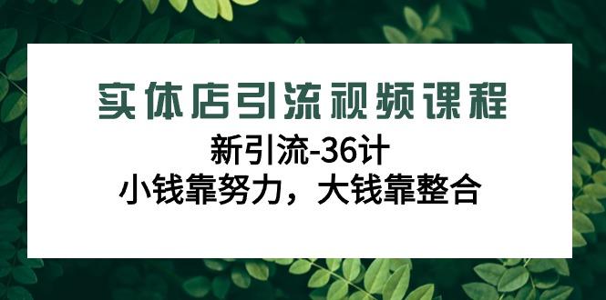 实体店引流视频课程，新引流-36计，小钱靠努力，大钱靠整合(48节-无水印)-千汇网创