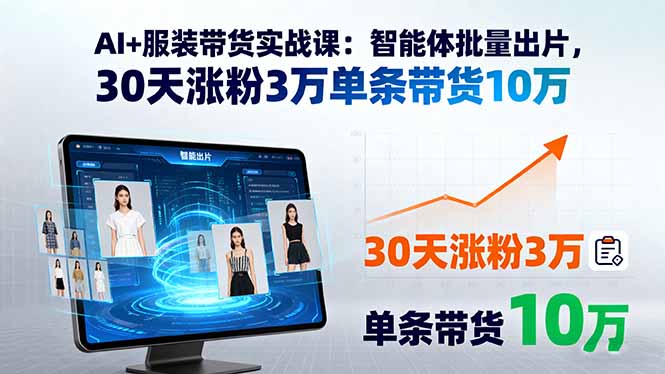 AI+服装带货实战课：智能体批量出片，30天涨粉3万单条带货10万-千汇网创