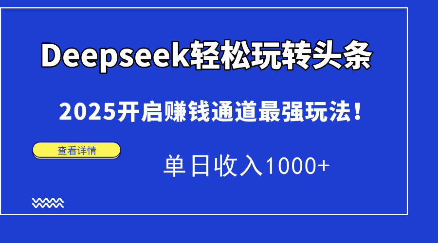 Deepseek轻松玩转头条，2025开启赚钱通道最强玩法！单日收入1000+-千汇网创