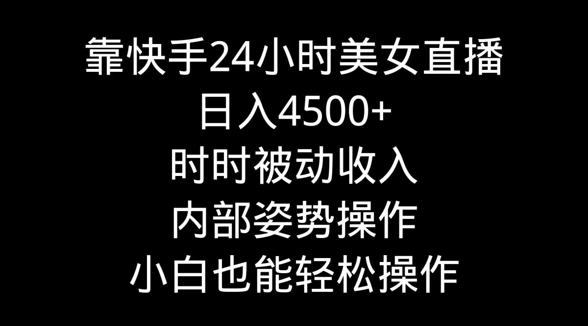 靠快手美女24小时直播，日入4500+，时时被动收入，内部姿势操作，小白也...-千汇网创