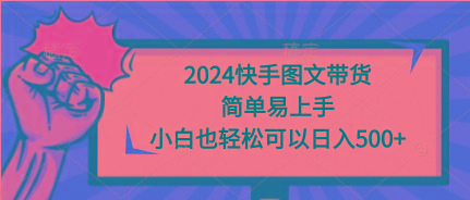 (9958期)2024快手图文带货，简单易上手，小白也轻松可以日入500+-千汇网创