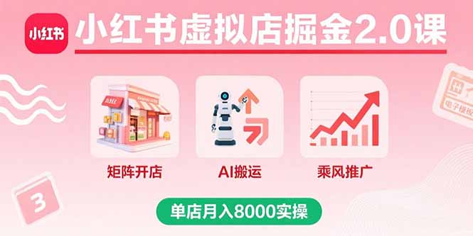 小红书虚拟店掘金2.0课，矩阵开店+AI搬运+乘风推广，单店月入8000实操-千汇网创