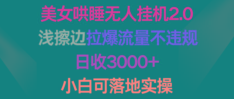 (9905期)美女哄睡无人挂机2.0，浅擦边拉爆流量不违规，日收3000+，小白可落地实操-千汇网创