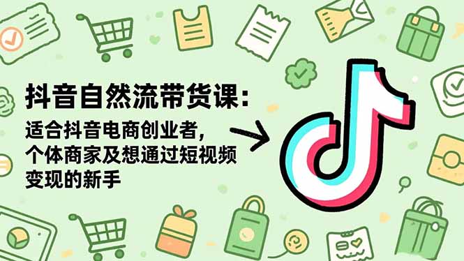 抖音自然流带货课：适合抖音电商创业者,个体商家及想通过短视频变现的新手-千汇网创