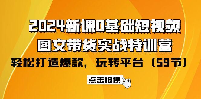 (9911期)2024新课0基础短视频+图文带货实战特训营：玩转平台，轻松打造爆款(59节)-千汇网创