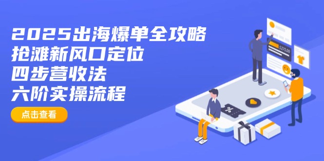 2025出海爆单全攻略：抢滩新风口定位+四步营收法+六阶实操流程-千汇网创