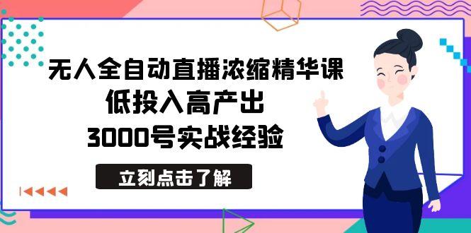 最新无人全自动直播浓缩精华课，低投入高产出，3000号实战经验-千汇网创