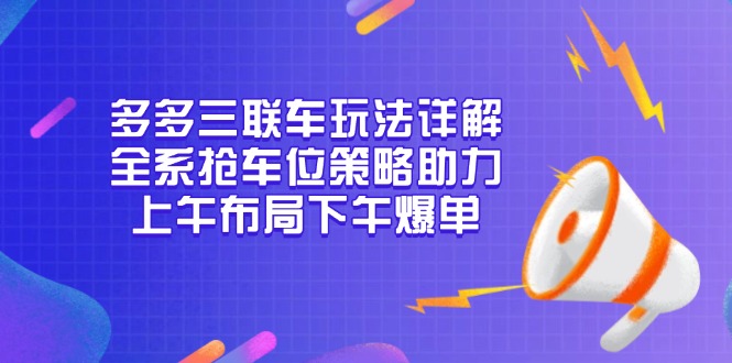 多多三联车玩法详解，全系抢车位策略助力，上午布局下午爆单-千汇网创