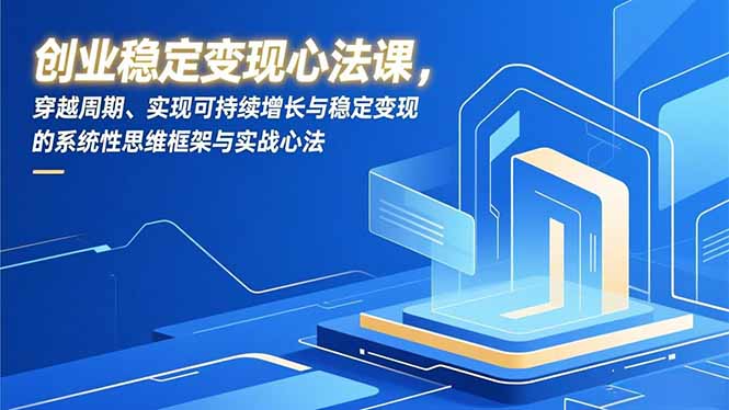 创业稳定变现心法课，穿越周期、实现可持续增长与稳定变现的系统性思维框架与实战心法-千汇网创
