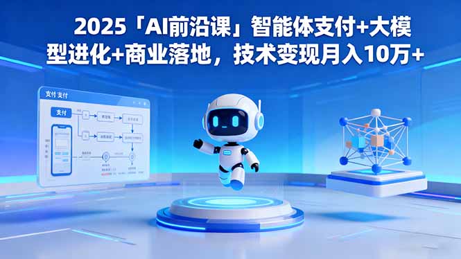 2025「AI前沿课」智能体支付+大模型进化+商业落地，技术变现月入10万+-千汇网创