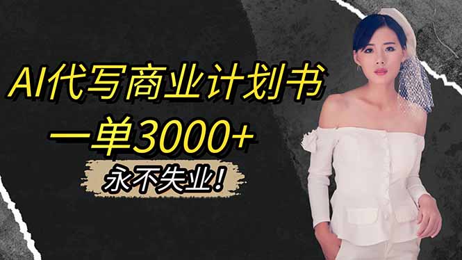 AI代写商业计划书，一单3000+，提供接单渠道，主打长期稳定，永不失业-千汇网创