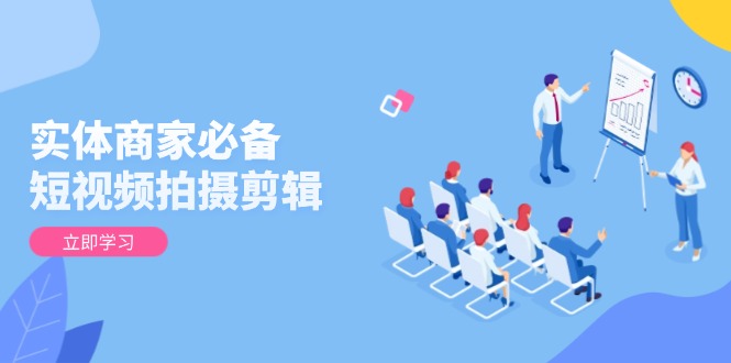 实体商家必备！短视频拍摄剪辑，从基础到进阶 全面提升视频质量与获客效果-千汇网创