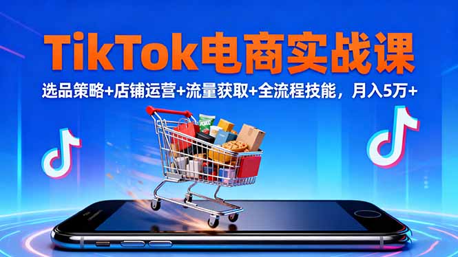 TikTok电商实战课10月，选品策略+店铺运营+流量获取+全流程技能，月入5万+-千汇网创