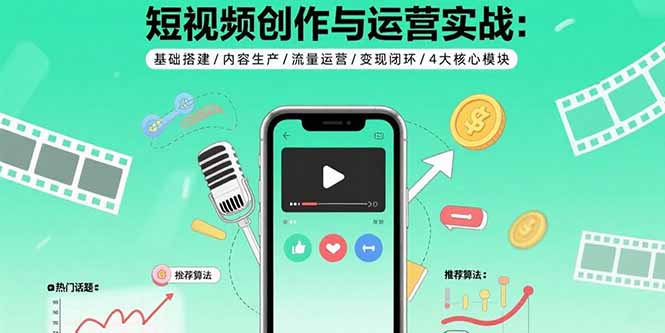 短视频创作与运营实战：基础搭建/内容生产/流量运营/变现闭环/4大核心模块-千汇网创