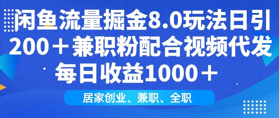 闲鱼流量掘金8.0玩法日引200＋兼职粉配合视频代发日入1000＋收益适合互…-千汇网创