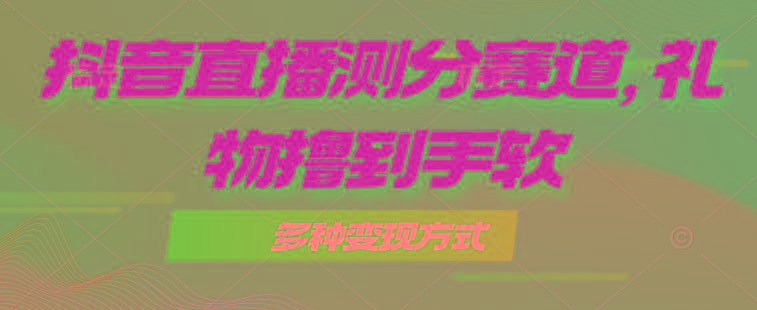 抖音直播测分赛道，多种变现方式，轻松日入1000+-千汇网创