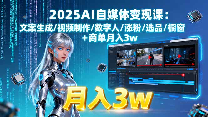 2025AI自媒体变现课:文案生成/视频制作/数字人/涨粉/选品/橱窗+商单月入3w-千汇网创