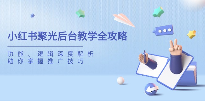 小红书聚光后台教学全攻略，功能、逻辑深度解析，助你掌握推广技巧-千汇网创