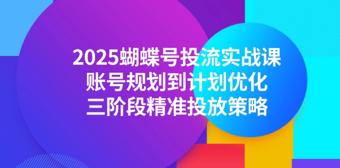 2025蝴蝶号投流实战课，账号规划到计划优化，三阶段精准投放策略-千汇网创
