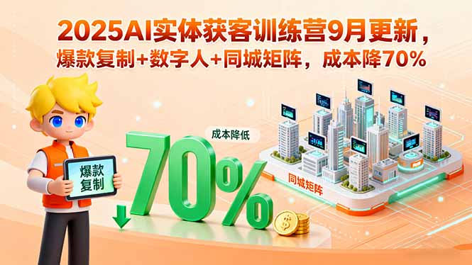 2025AI实体获客训练营9月更新，爆款复制+数字人+同城矩阵，成本降70%-千汇网创