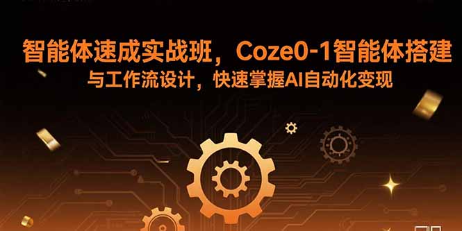 智能体速成实战班，Coze0-1智能体搭建与工作流设计，快速掌握AI自动化变现-千汇网创