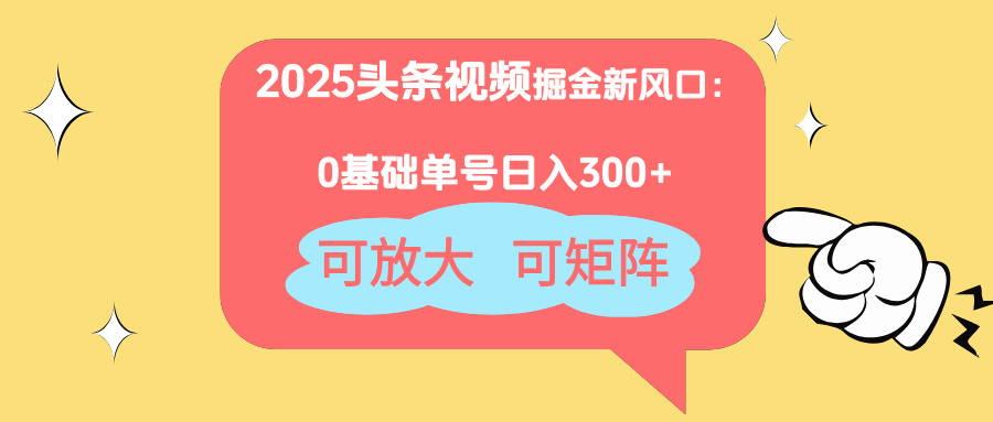 2025头条视频掘金新风口：0基础日入300+，可放大，可矩阵-千汇网创