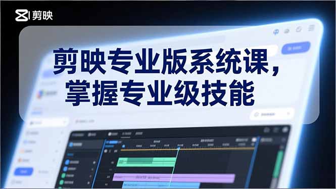 剪映专业版系统课，基础操作、高级技巧、电影调色、特效制作、AI应用/等等，掌握专业级技能-千汇网创