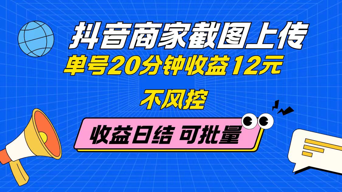 抖音商家截图上传 单号20分钟收益12元 不风控 批量无限做 收益日结-千汇网创
