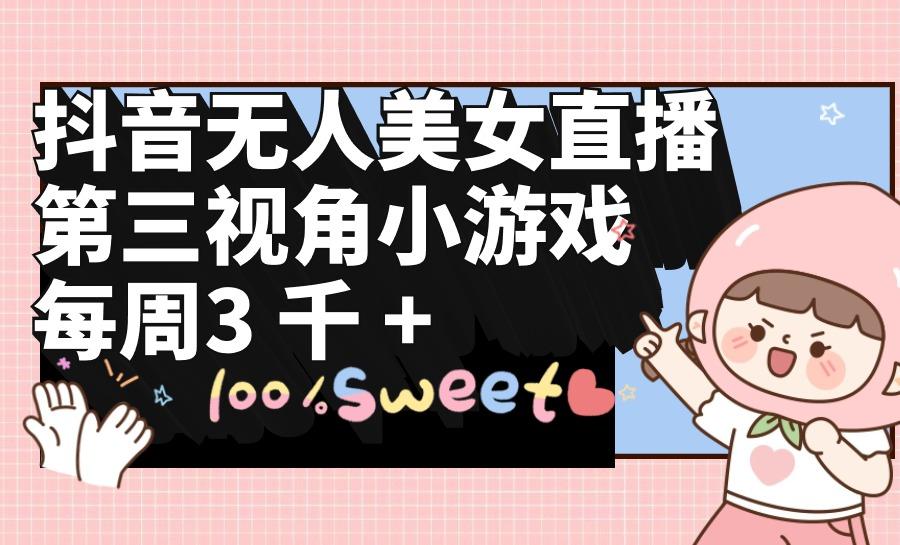 (9796期)抖音无人美女直播，第三视角小游戏，每周收益3000+-千汇网创