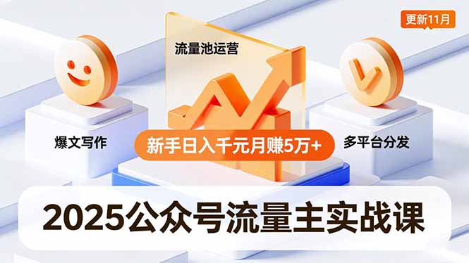2025公众号流量主实战课,爆文写作、流量池运营、多平台分发,新手日入千元月赚5万+更新11月-千汇网创