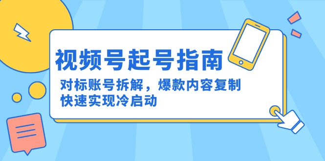 视频号起号指南：对标账号拆解，爆款内容复制，快速实现冷启动-千汇网创