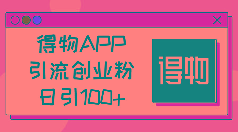 得物APP引流创业粉，日引100+-千汇网创