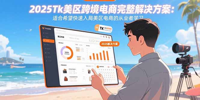 2025Tk美区跨境电商完整解决方案：适合希望快速入局美区电商的从业者学习-千汇网创