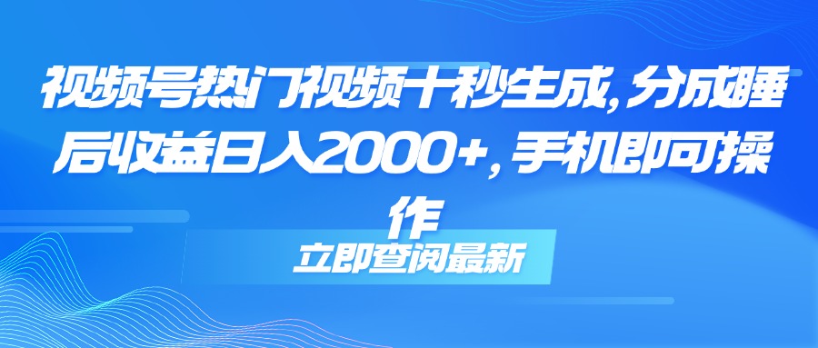 视频号热门视频十秒生成，分成睡后收益日入2000+，手机即可操作-千汇网创
