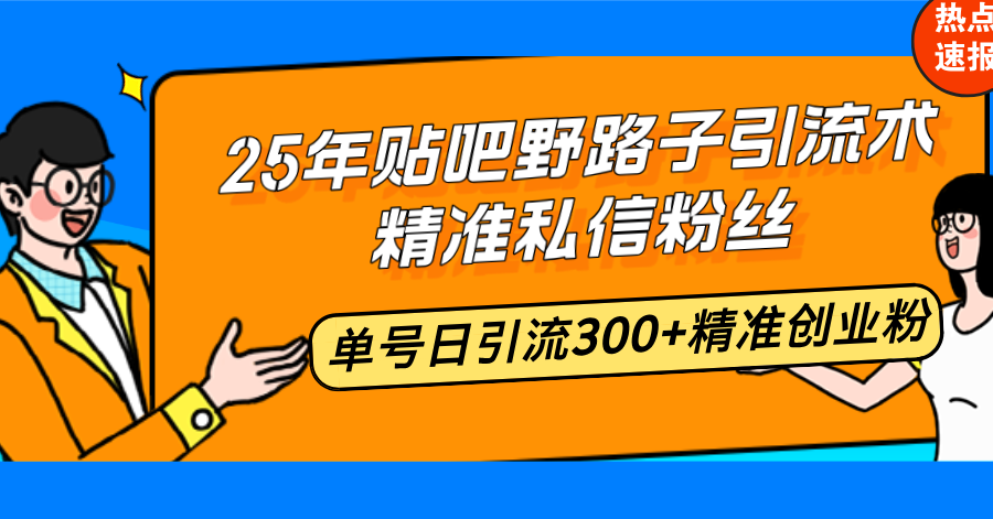25年贴吧野路子引流术，精准私信粉丝，单号日引流300+精准创业粉-千汇网创