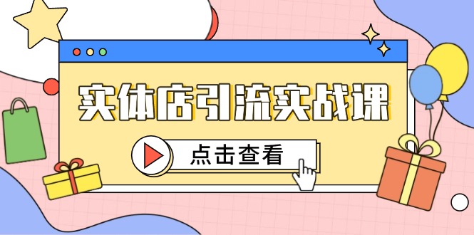 实体店引流实战课，短视频认知+抖加投放，精准对标百客进店-千汇网创