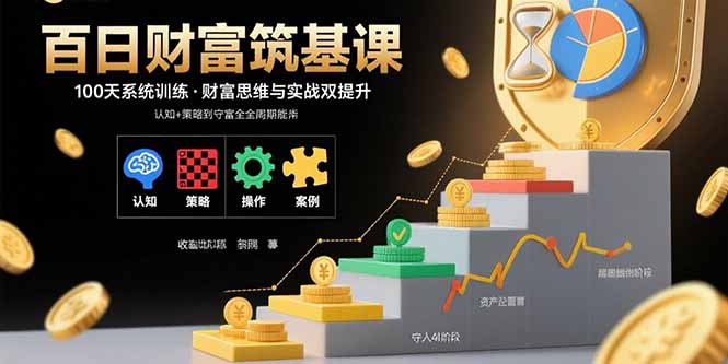 百日财富筑基课：认知+策略+实操+案例拆解  实现从创富到守富全周期能力-千汇网创