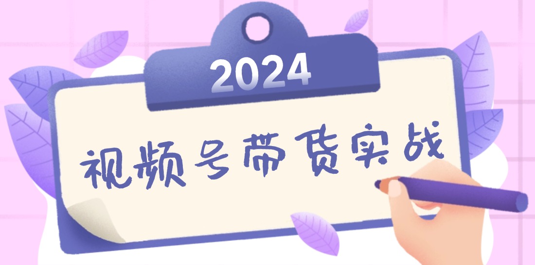 2024视频号最新带货实战课：无人直播/书单号卖货/个人IP口播 (附资料素材-千汇网创