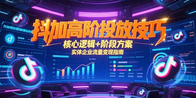 抖加高阶投放技巧，核心逻辑+阶段方案，实体企业流量变现指南-千汇网创