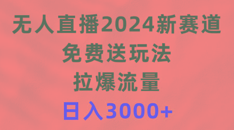 (9496期)无人直播2024新赛道，免费送玩法，拉爆流量，日入3000+-千汇网创
