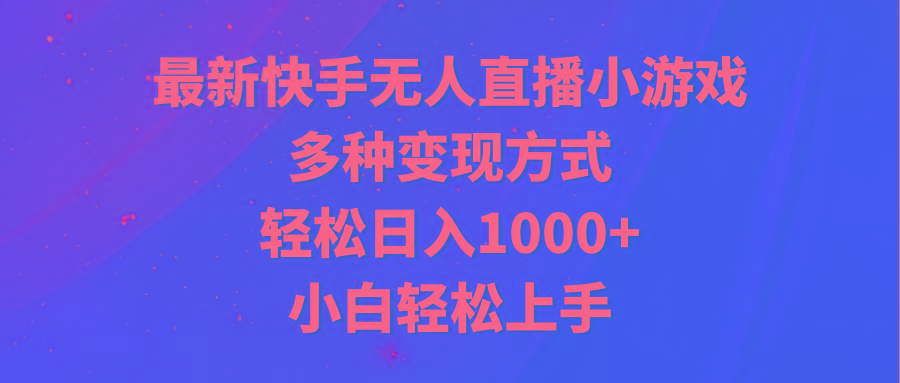 最新快手无人直播小游戏，多种变现方式，轻松日入1000+小白轻松上手-千汇网创