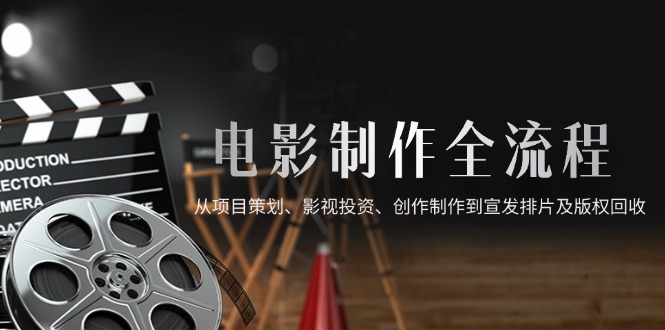 电影制作全流程，从项目策划、影视投资、创作制作到宣发排片及版权回收-千汇网创