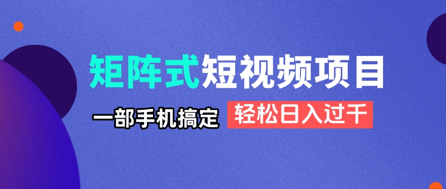 矩阵式短视频项目揭秘，一部手机搞定，轻松日入过千-千汇网创