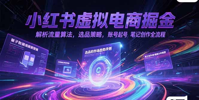 小红书虚拟电商掘金，解析流量算法，选品策略，账号起号，笔记创作全流程-千汇网创