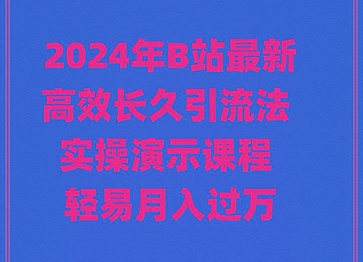 2024年B站最新高效长久引流法 实操演示课程 轻易月入过万-千汇网创