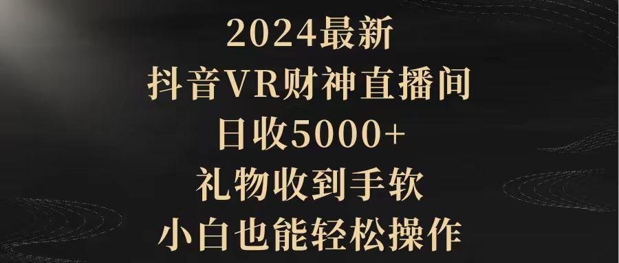 (9595期)2024最新，抖音VR财神直播间，日收5000+，礼物收到手软，小白也能轻松操作-千汇网创