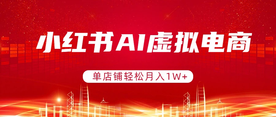 小红书AI虚拟电商，单店铺轻松月入1W+，可矩阵运营-千汇网创