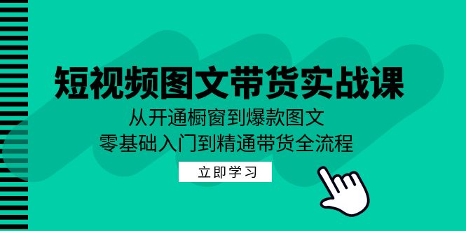 短视频图文带货实战课：从开通橱窗到爆款图文，零基础入门到精通带货-千汇网创