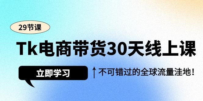 (9463期)Tk电商带货30天线上课，不可错过的全球流量洼地(29节课)-千汇网创